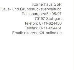 Körnerhaus GbR, Haus- und Grundstücksverwaltung, Reinsburgstraße95/97, 70197 Stuttgart, Telefon: 0711-624450, Telefax: 0711-624451, Email: dkoerner@t-online.de